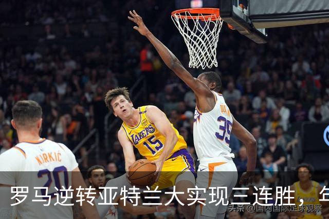罗马逆转亚特兰大实现三连胜，年轻球员绝杀