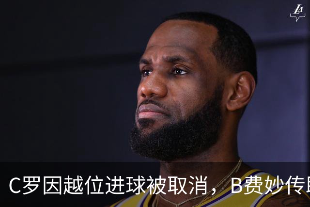C罗因越位进球被取消，B费妙传助攻引热议